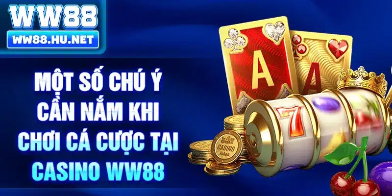 Một số chú ý cần nắm khi chơi cá cược tại casino WW88